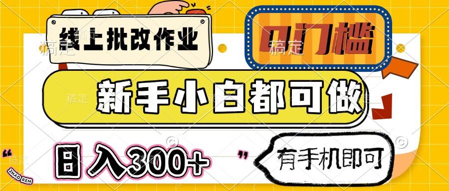 （14556期）线上批改作业 0门槛 新手小白都可做 日入300+ 有手机即可-靠谱项目库