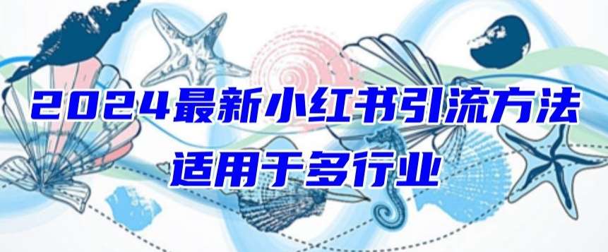 2024最新小红书引流，适用于任何行业，小白也可以轻松的打粉【揭秘】-靠谱项目库