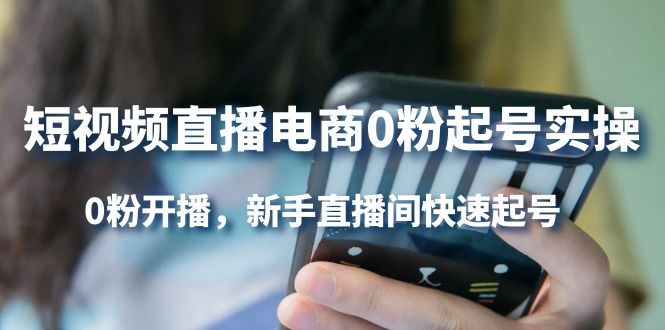 短视频直播电商0粉起号实操，0粉开播，新手直播间快速起号-靠谱项目库