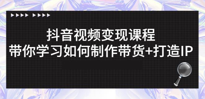 抖音短视频变现课程：带你学习如何制作带货+打造IP【41节】-靠谱项目库