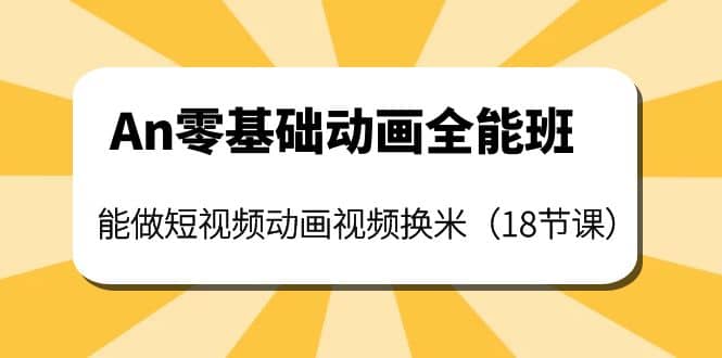 An零基础动画全能班：能做短视频动画视频换米（18节课）-靠谱项目库