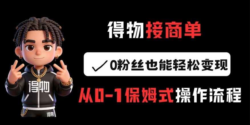 得物接商单，0粉丝也能轻松变现，从0-1保姆式操作流程-靠谱项目库