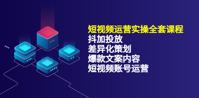 短视频运营实操4合1，抖加投放+差异化策划+爆款文案内容+短视频账号运营 销30W-靠谱项目库