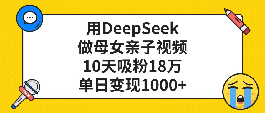 用DeepSeek做母女亲子视频，单日变现1000+，10天吸粉18万-靠谱项目库