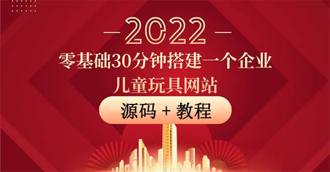 零基础30分钟搭建一个企业儿童玩具网站：助力传统企业开拓线上销售(附源码)-靠谱项目库