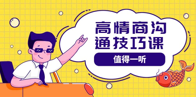 高情商沟通管理课：跟其他老师讲的沟通课有区别 值得一听（67课时）-靠谱项目库