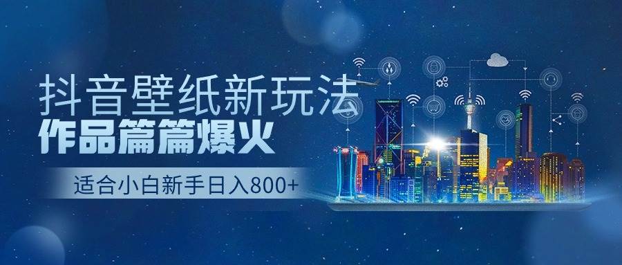 抖音壁纸号新玩法，作品篇篇爆火，日收益500+-靠谱项目库