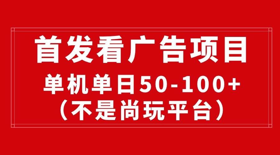 （10248期）最新看广告平台（不是尚玩），单机一天稳定收益50-100+-靠谱项目库