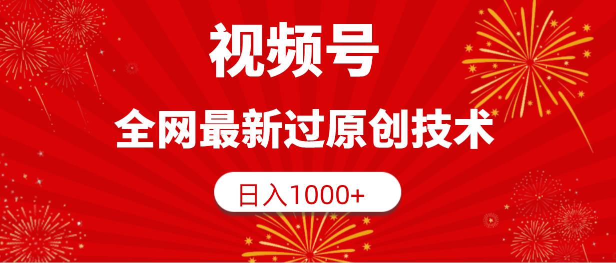 （9713期）视频号，全网最新过原创技术，日入1000+-靠谱项目库