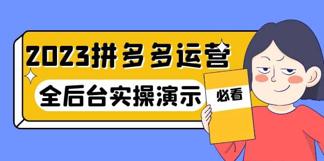 2023拼多多·运营：14节干货实战课，拒绝-口嗨，全后台实操演示-靠谱项目库