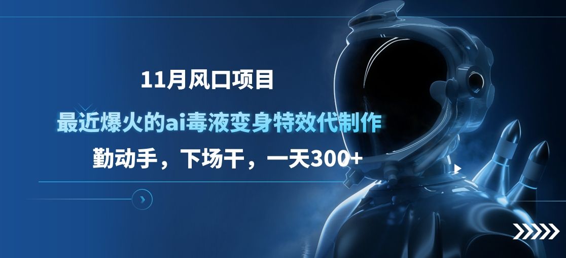 11月风口项目，最近爆火的ai毒液变身特效代制作，勤动手，下场干，一天300+-靠谱项目库