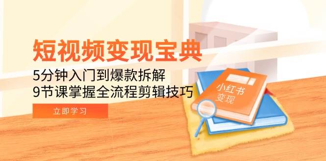 短视频变现宝典：5分钟入门到爆款拆解，9节课掌握全流程剪辑技巧-靠谱项目库