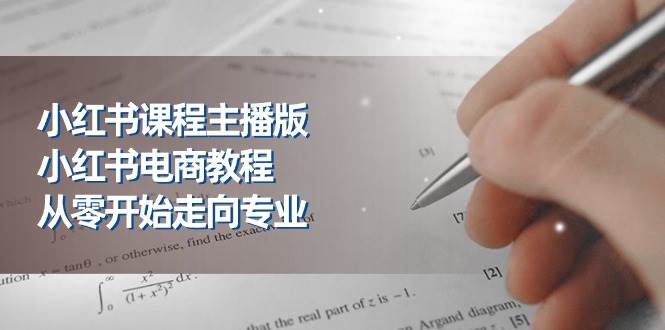 小红书课程主播版，小红书电商教程，从零开始走向专业（23节）-靠谱项目库