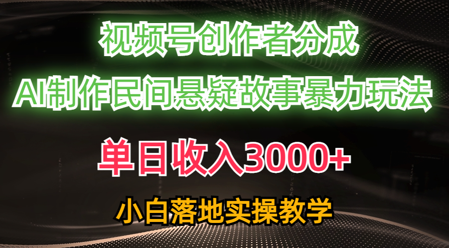 单日收入3000+，视频号创作者分成，AI创作民间悬疑故事，条条爆流量，小白也能轻松上手-靠谱项目库