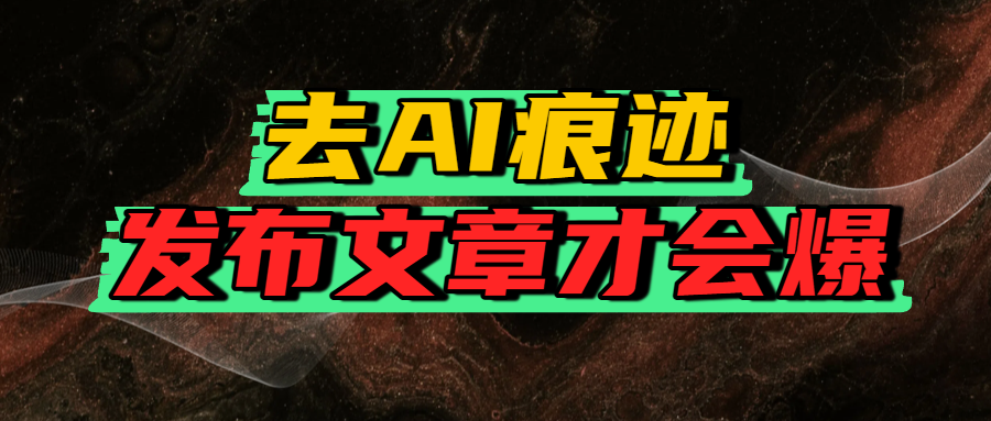 去AI痕迹，发布爆款文章，让你轻松日入好几张-靠谱项目库