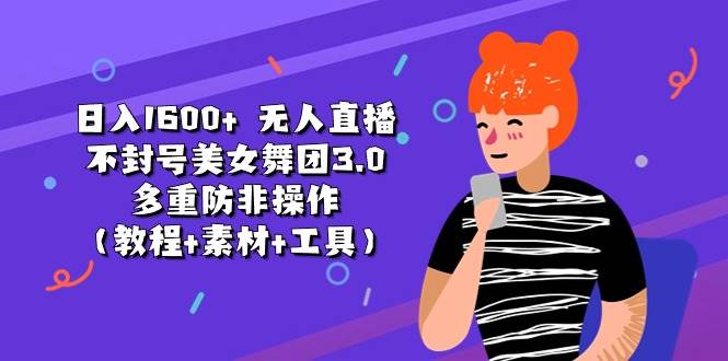 （11169期）日入1600+ 无人直播不封号美女舞团3.0 多重防非操作（教程+素材+工具）-靠谱项目库