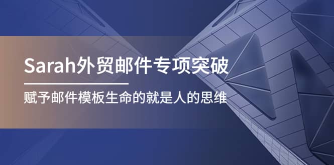 Sarah外贸邮件专项突破，赋予邮件模板生命的就是人的思维-靠谱项目库