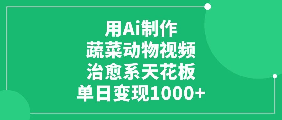 用Ai制作蔬菜动物视频，治愈系天花板，单日变现1000+-靠谱项目库