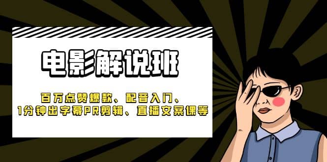 《电影解说班》百万点赞爆款、配音入门、1分钟出字幕PR剪辑、直播文案课等-靠谱项目库