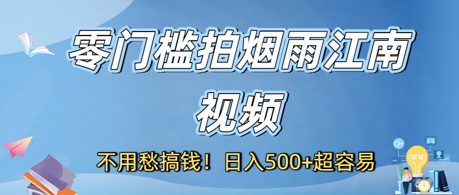 不用愁搞钱！零门槛拍烟雨江南视频，日入500+超容易-靠谱项目库