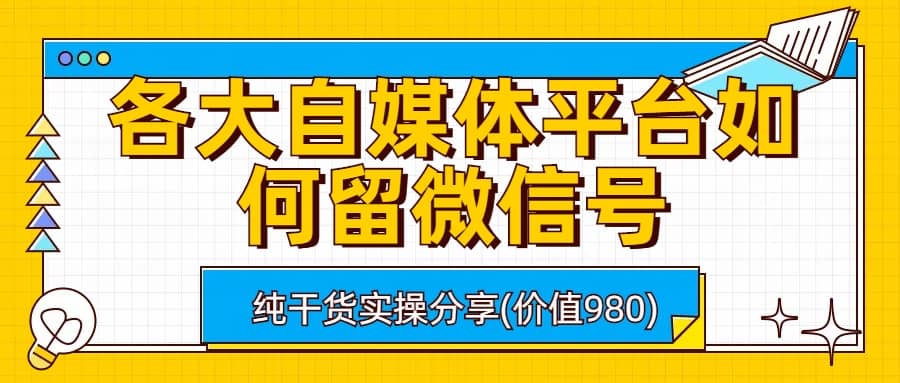各大自媒体平台如何留微信号，详细实操教学-靠谱项目库