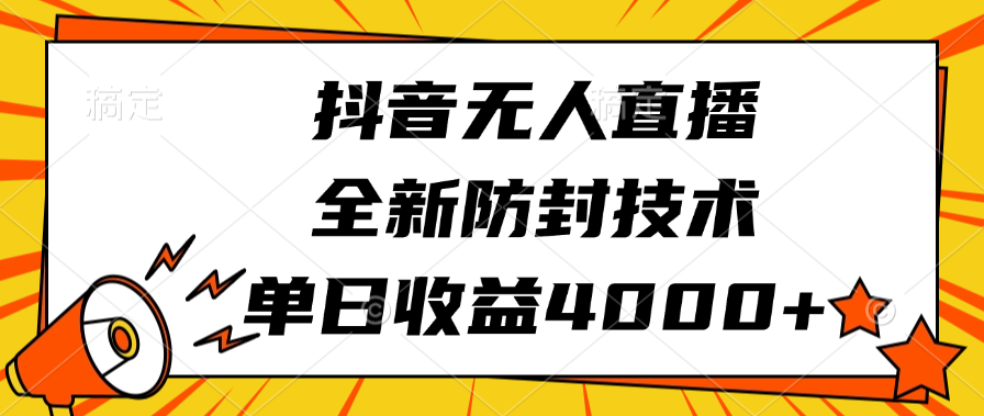 抖音无人直播，全新防封技术，单日收益4000+-靠谱项目库