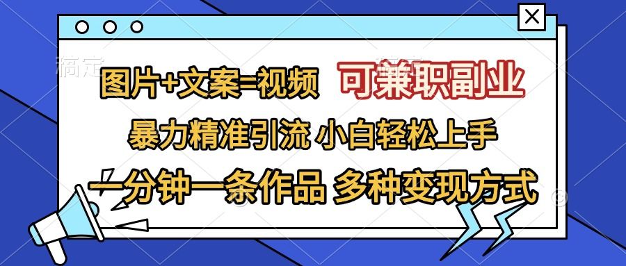图片+文案=视频，可兼职副业，精准暴力引流，一分钟一条作品，小白轻松上手，多种变现方式-靠谱项目库