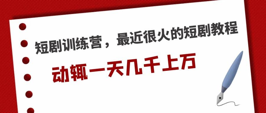 短剧训练营，最近很火的短剧教程-靠谱项目库