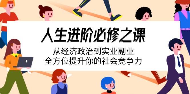 （14543期）人生进阶必修之课：从经济政治到实业副业，全方位提升你的社会竞争力-靠谱项目库