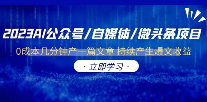 2023AI公众号/自媒体/微头条项目 0成本几分钟产一篇文章 持续产生爆文收益-靠谱项目库