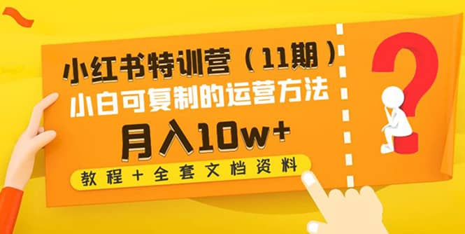 小红书特训营（11期）小白可复制的运营方法（教程+全套文档资料)-靠谱项目库