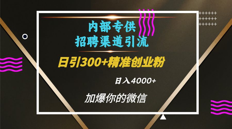 内部招聘引流技术，很实用的引流方法，流量巨大小白轻松上手日引300+精准创业粉，单日可变现4000+-靠谱项目库