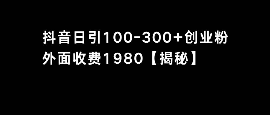 抖音引流创业粉单日100-300创业粉-靠谱项目库