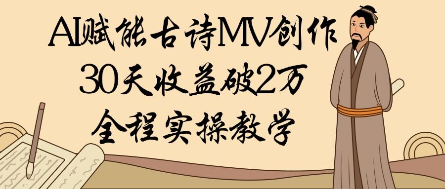 AI赋能古诗MV创作：30天收益破2万，全程实操教学-靠谱项目库