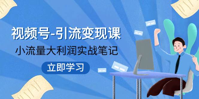 视频号-引流变现课：小流量大利润实战笔记  冲破传统思维 重塑品牌格局!-靠谱项目库