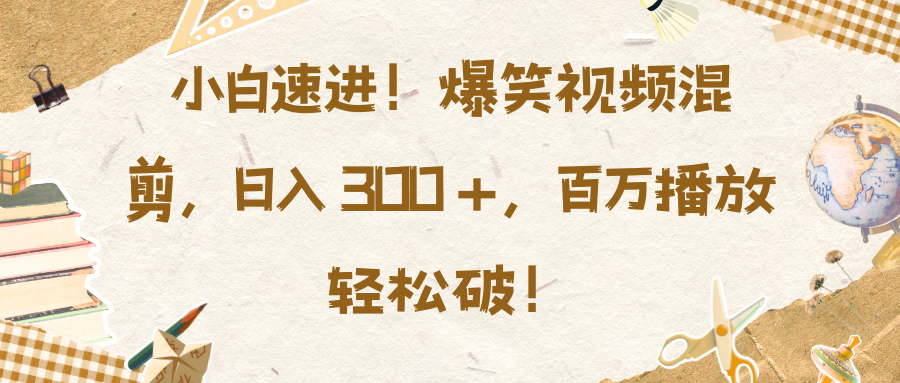 小白速进！爆笑视频混剪，日入 300 +，百万播放轻松破！-靠谱项目库