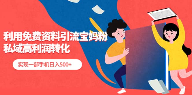 利用免费资料引流宝妈粉，私域高利润转化-靠谱项目库