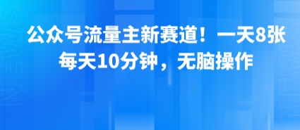 公众号流量主新赛道！一天8张，每天10分钟，无脑操作-靠谱项目库