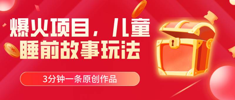 爆火项目，儿童睡筋故事玩法，3分钟一条原创作品-靠谱项目库