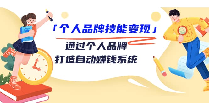 「个人品牌技能变现」通过个人品牌-打造自动赚钱系统（29节视频课程）-靠谱项目库