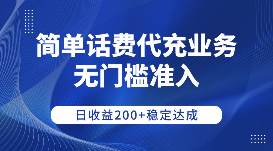 简单话费代充业务，无门槛准入，日收益200+稳定达成-靠谱项目库