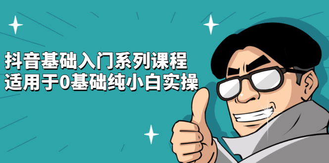 抖音基础入门系列课程，适用于0基础纯小白实操-靠谱项目库