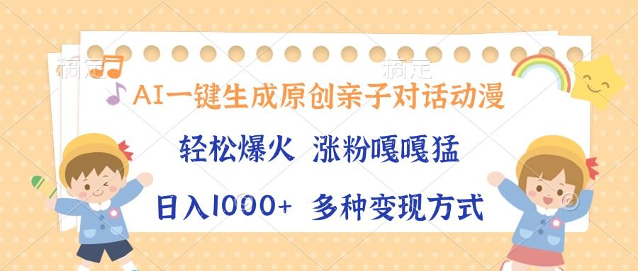 AI一键生成原创亲子对话动漫，单条视频播放破千万 ，日入1000+，多种变现方式-靠谱项目库