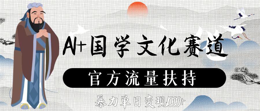 AI+国学文化赛道，官方流量扶持，暴力单日变现1000+-靠谱项目库