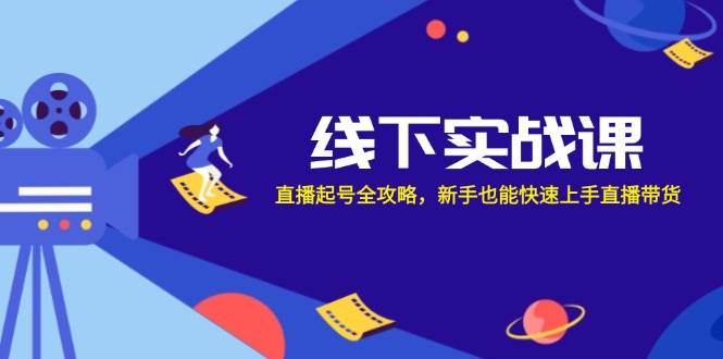 线下实战课：直播起号全攻略，新手也能快速上手直播带货-靠谱项目库