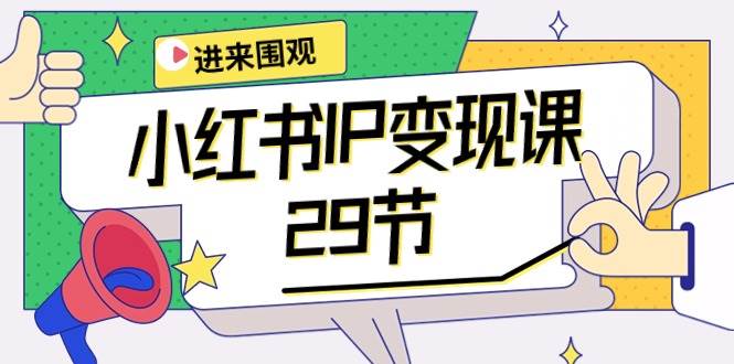 （10185期）小红书IP变现课：开店/定位/IP变现/直播带货/爆款打造/涨价秘诀/等等/29节-靠谱项目库