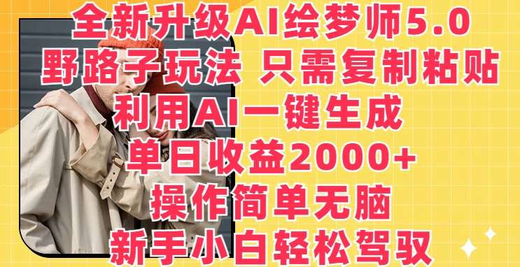 全新升级AI绘梦师5.0.野路子玩法，只需复制粘贴，利用AI一键生成，单日收益2000+【揭秘】-靠谱项目库