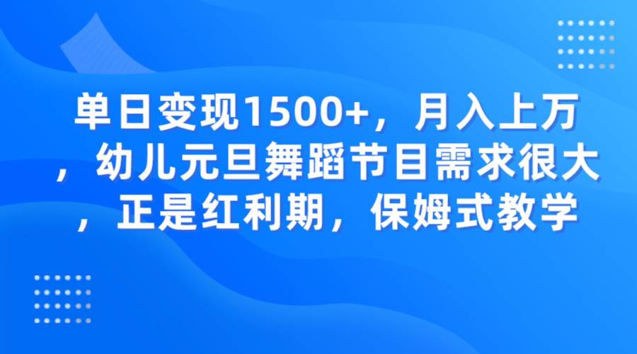 单日变现1500+，月入上万，幼儿元旦舞蹈节目需求很大，正是红利期，保姆式教学-靠谱项目库