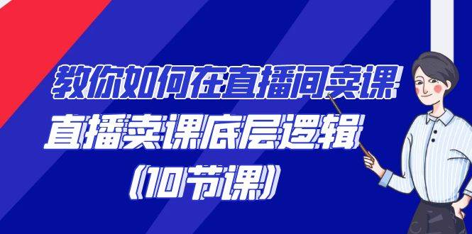 教你如何在直播间卖课的语法，直播卖课底层逻辑（10节课）-靠谱项目库