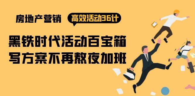 （9966期）房产营销高效活动36计：黑铁时代 活动百宝箱，写方案不再熬夜加班-靠谱项目库